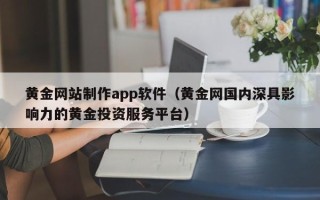宜都黄金网站制作app软件（黄金网国内深具影响力的黄金投资服务平台）