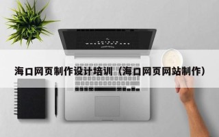 宜都海口网页制作设计培训（海口网页网站制作）