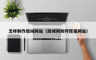 宜都怎样制作局域网站（局域网如何搭建网站）
