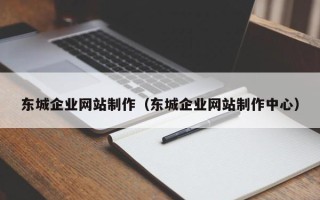 宜都东城企业网站制作（东城企业网站制作中心）