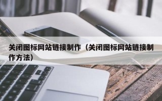 宜都关闭图标网站链接制作（关闭图标网站链接制作方法）