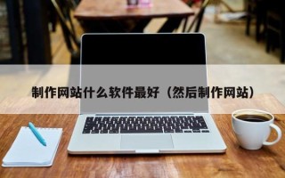 宜都制作网站什么软件最好（然后制作网站）