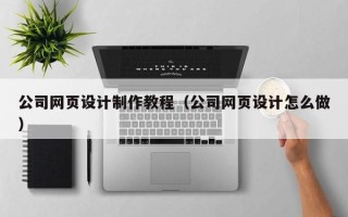 宜都公司网页设计制作教程（公司网页设计怎么做）
