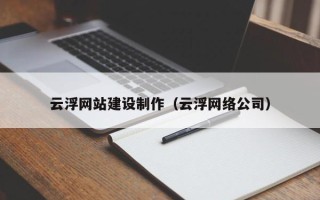 宜都云浮网站建设制作（云浮网络公司）